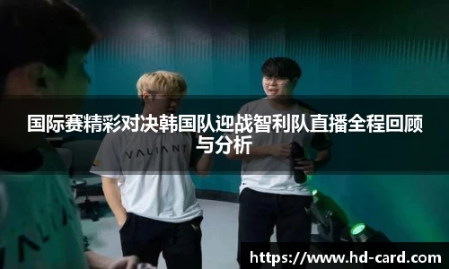 球速体育国际赛精彩对决韩国队迎战智利队直播全程回顾与分析